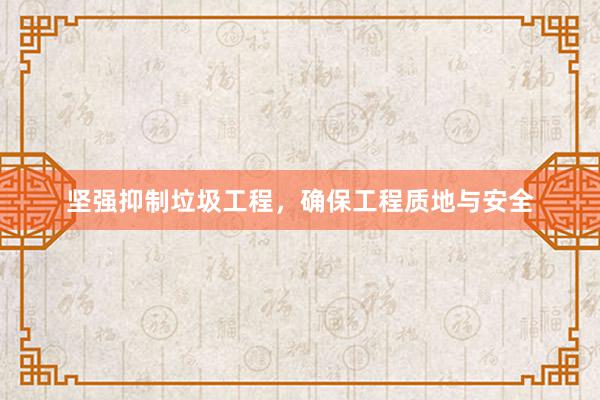 坚强抑制垃圾工程，确保工程质地与安全