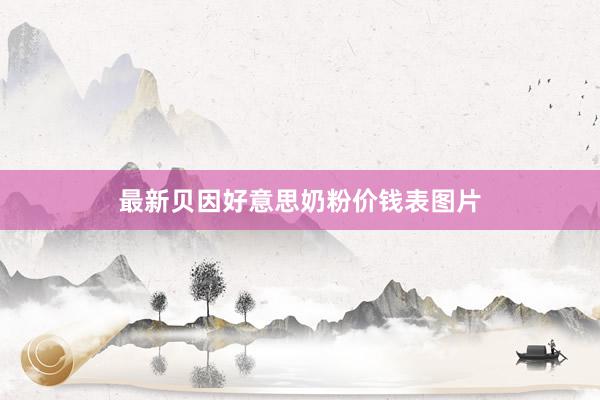 最新贝因好意思奶粉价钱表图片