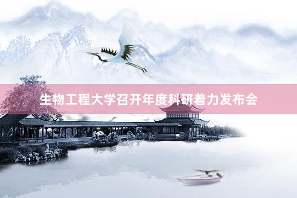 生物工程大学召开年度科研着力发布会